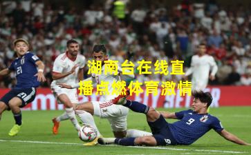 湖南台在线直播点燃体育激情