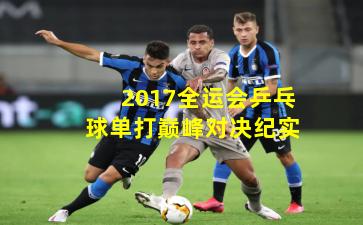 2017全运会乒乓球单打巅峰对决纪实