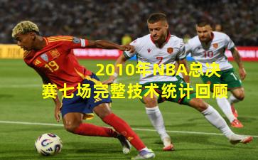 2010年NBA总决赛七场完整技术统计回顾