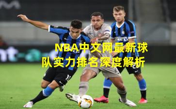 NBA中文网最新球队实力排名深度解析