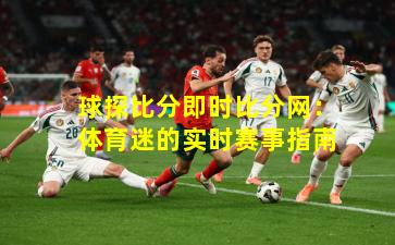 球探比分即时比分网：体育迷的实时赛事指南