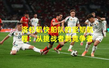 洛杉矶快船队的坚韧航程：从挑战者到竞争者