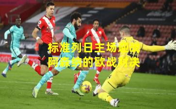 标准列日主场迎战阿森纳的欧战对决