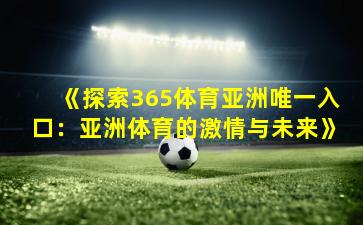 《探索365体育亚洲唯一入口:亚洲体育的激情与未来》