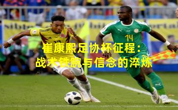 崔康熙足协杯征程：战术铁腕与信念的淬炼