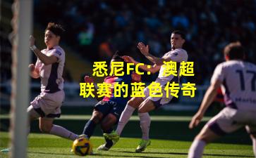 悉尼FC：澳超联赛的蓝色传奇