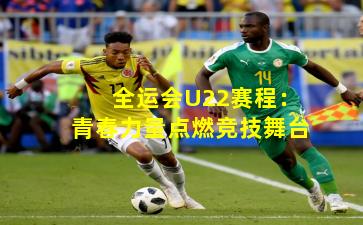 全运会U22赛程：青春力量点燃竞技舞台